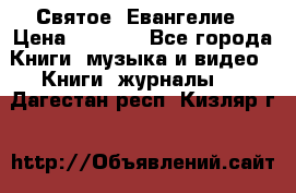 Святое  Евангелие › Цена ­ 1 000 - Все города Книги, музыка и видео » Книги, журналы   . Дагестан респ.,Кизляр г.